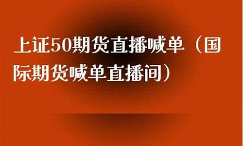 上证50期货在线喊单(上证50期货代码是多少)