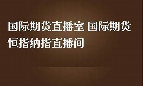 国际期货纳指直播间国际期货纳指交易平台(纳指期货和纳指)