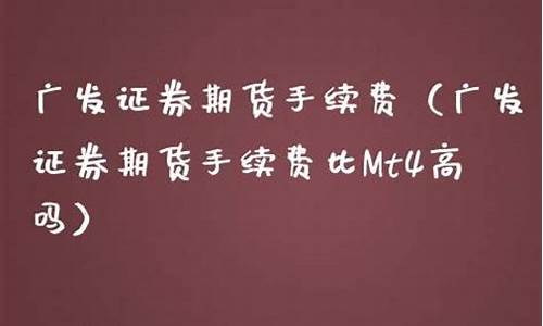 广发证券菜油期货手续费(广发期货手续费报价表)