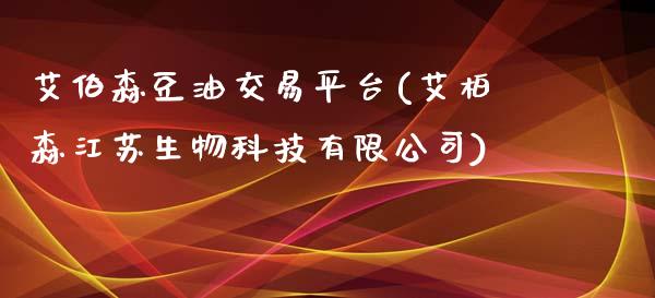 艾伯森豆油交易平台(艾柏森江苏生物科技有限公司)