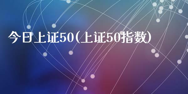 今日上证50(上证50指数)