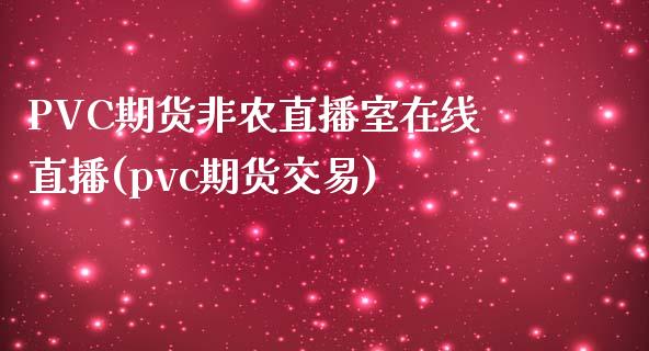 PVC期货非农直播室在线直播(pvc期货交易)