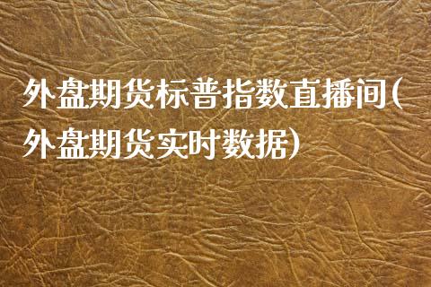 外盘期货标普指数直播间(外盘期货实时数据)