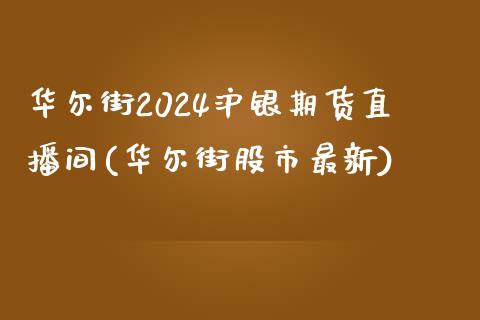 华尔街2024沪银期货直播间(华尔街股市最新)