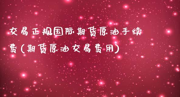 交易正规国际期货原油手续费(期货原油交易费用)