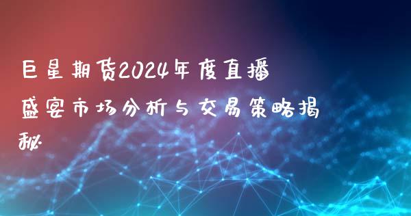 巨星期货2024年度直播盛宴市场分析与交易策略揭秘