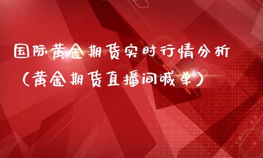 国际黄金期货实时行情分析（黄金期货直播间喊单）