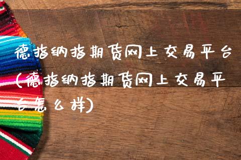 德指纳指期货网上交易平台(德指纳指期货网上交易平台怎么样)