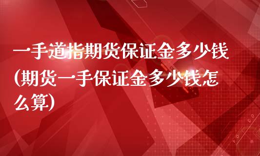 一手道指期货保证金多少钱(期货一手保证金多少钱怎么算)