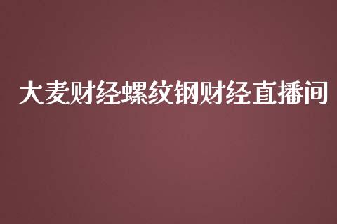 大麦财经螺纹钢财经直播间