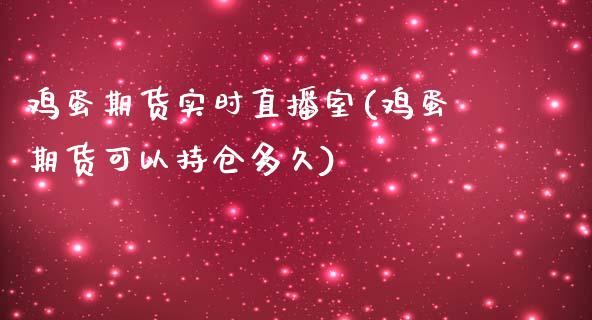 鸡蛋期货实时直播室(鸡蛋期货可以持仓多久)