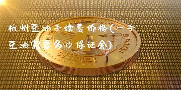 杭州豆油手续费价格(一手豆油需要多少保证金)