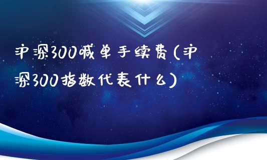 沪深300喊单手续费(沪深300指数代表什么)