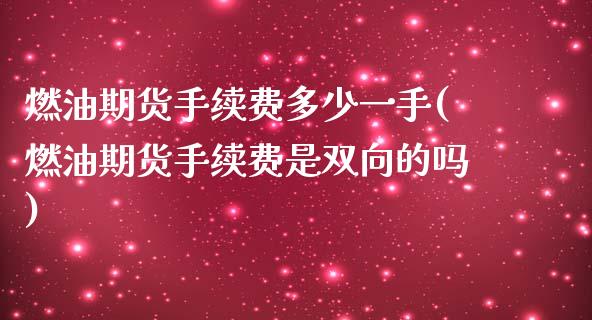 燃油期货手续费多少一手(燃油期货手续费是双向的吗)