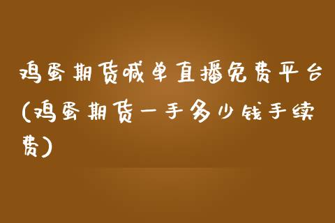 鸡蛋期货喊单直播免费平台(鸡蛋期货一手多少钱手续费)