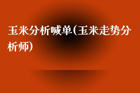 玉米分析喊单(玉米走势分析师)