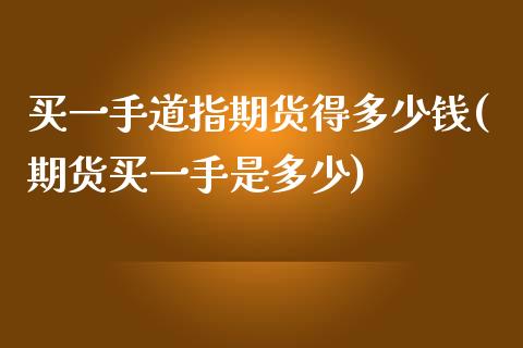 买一手道指期货得多少钱(期货买一手是多少)