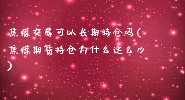 焦煤交易可以长期持仓吗(焦煤期货持仓为什么这么少)