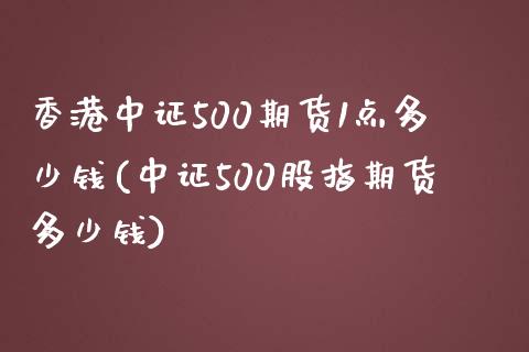 香港中证500期货1点多少钱(中证500股指期货多少钱)