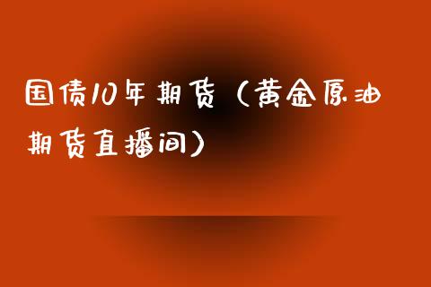 国债10年期货（黄金原油期货直播间）