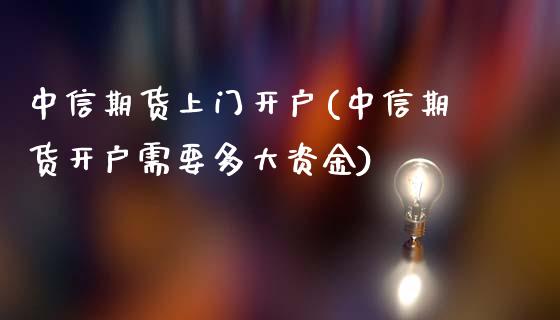 中信期货上门开户(中信期货开户需要多大资金)