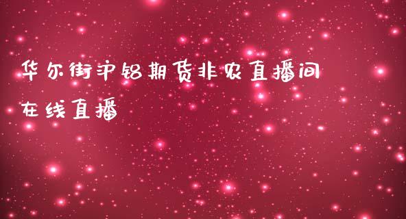 华尔街沪铝期货非农直播间在线直播