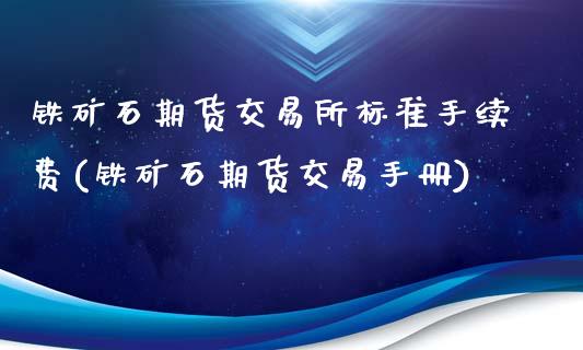 铁矿石期货交易所标准手续费(铁矿石期货交易手册)