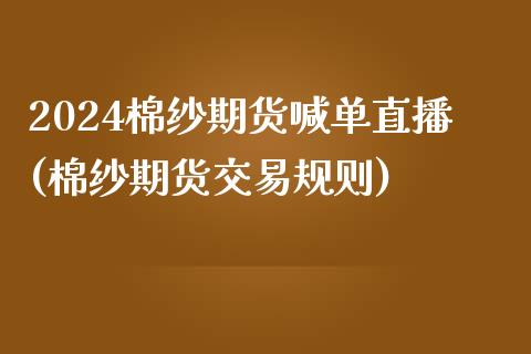 2024棉纱期货喊单直播(棉纱期货交易规则)