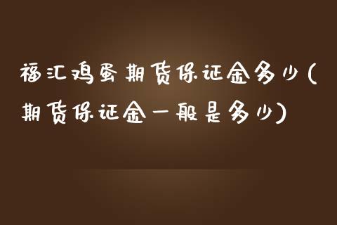 福汇鸡蛋期货保证金多少(期货保证金一般是多少)