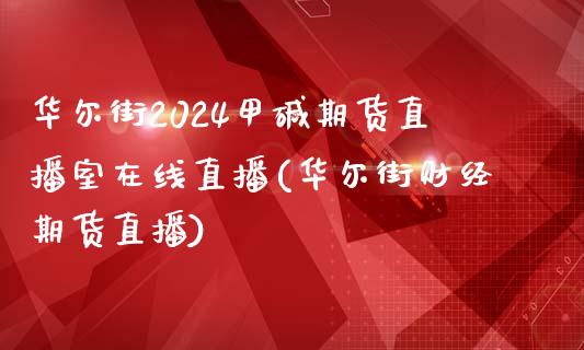 华尔街2024甲碱期货直播室在线直播(华尔街财经期货直播)