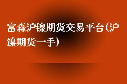 富森沪镍期货交易平台(沪镍期货一手)