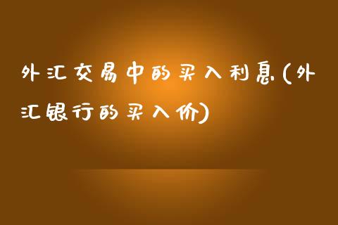 外汇交易中的买入利息(外汇银行的买入价)