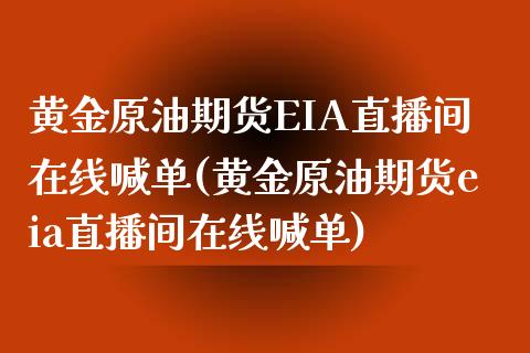 黄金原油期货EIA直播间在线喊单(黄金原油期货eia直播间在线喊单)