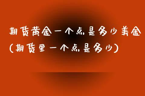 期货黄金一个点是多少美金(期货里一个点是多少)