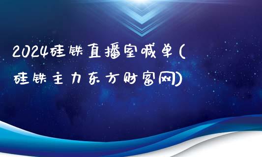 2024硅铁直播室喊单(硅铁主力东方财富网)