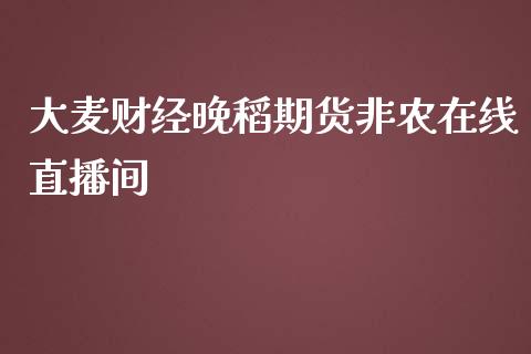 大麦财经晚稻期货非农在线直播间