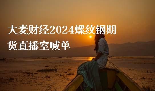 大麦财经2024螺纹钢期货直播室喊单