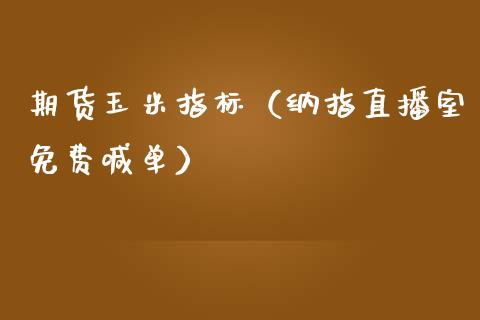 期货玉米指标（纳指直播室免费喊单）