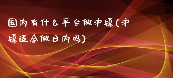 国内有什么平台做沪镍(沪镍适合做日内吗)