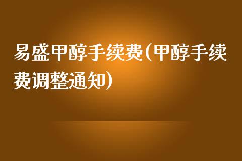 易盛甲醇手续费(甲醇手续费调整通知)