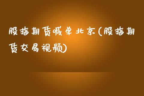 股指期货喊单北京(股指期货交易视频)