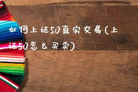 如何上证50真实交易(上证50怎么买卖)