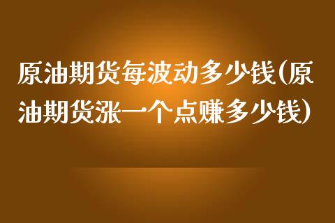 原油期货每波动多少钱(原油期货涨一个点赚多少钱)