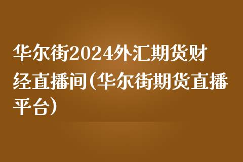 华尔街2024外汇期货财经直播间(华尔街期货直播平台)