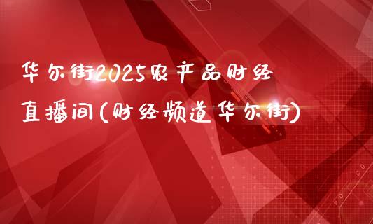 华尔街2025农产品财经直播间(财经频道华尔街)