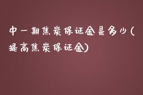 中一期焦炭保证金是多少(提高焦炭保证金)