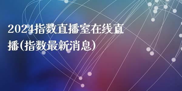 2024指数直播室在线直播(指数最新消息)