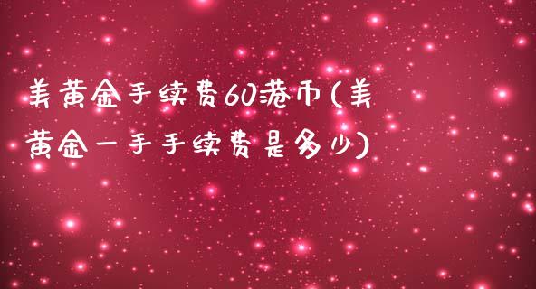 美黄金手续费60港币(美黄金一手手续费是多少)