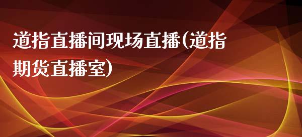 道指直播间现场直播(道指期货直播室)