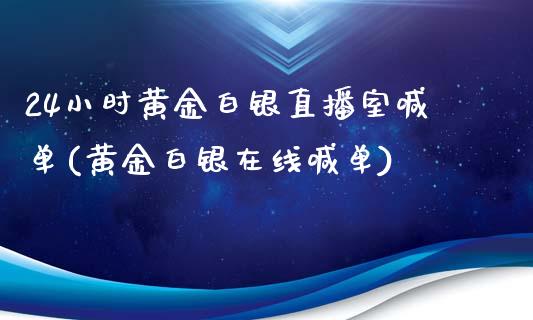 24小时黄金白银直播室喊单(黄金白银在线喊单)